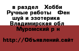  в раздел : Хобби. Ручные работы » Фен-шуй и эзотерика . Владимирская обл.,Муромский р-н